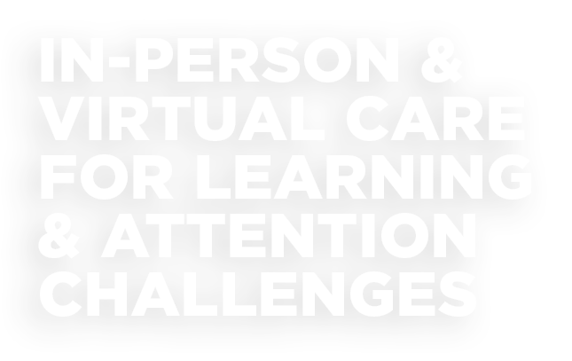 In-Person & Virtual Care for Learning & Attention Challenges